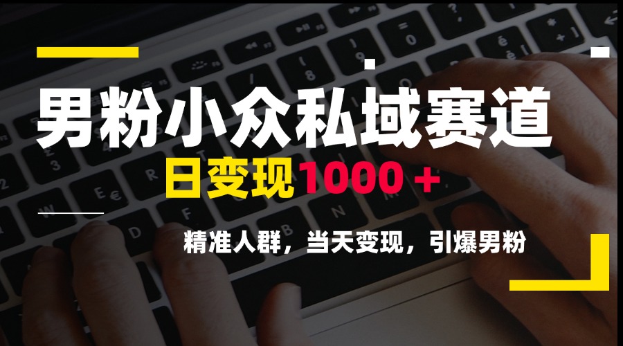 男粉小众私域赛道，日变现1000＋，精准人群，当天变现，引爆男粉-天行资源库