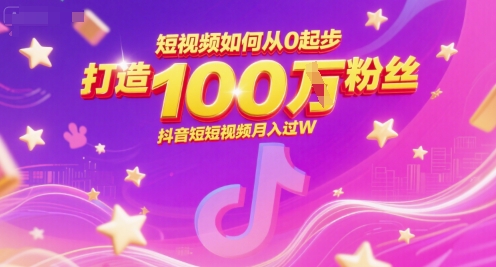 短视频如何从0起步，打造100W粉丝抖音短视频月入过W-天行资源库