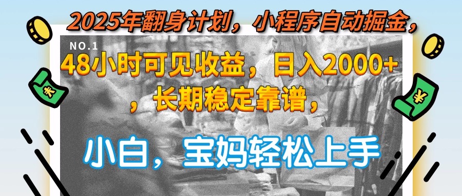 2025年翻身计划，小程序自动掘金48小时可见收益，日入2000+，长期稳定…-天行资源库