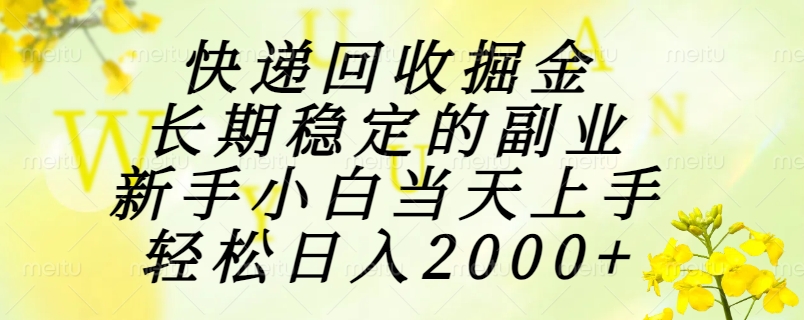 快递回收掘金，长期稳定的副业，新手小白当天上手，轻松日入2000+-天行资源库