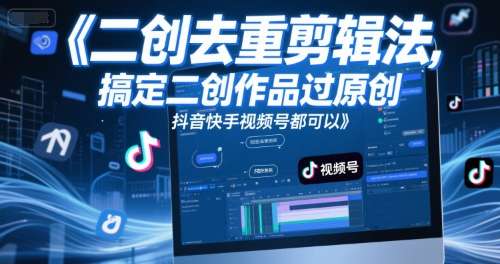 短视频二创去重剪辑法，搞定二创作品过原创，抖音快手视频号都可以-天行资源库