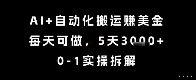 AI+自动化搬运挣美金，每天可做，5天3k+，0-1实操拆解【揭秘】-天行资源库