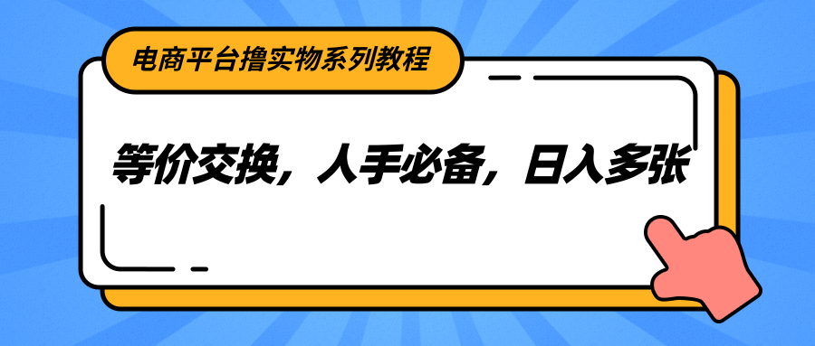 电商平台撸实物系列教程，等价交换，人手必备，日入多张-天行资源库