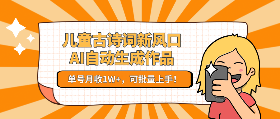 儿童古诗词新风口！AI自动生成作品，单号月收1W+，可批量上手！-天行资源库