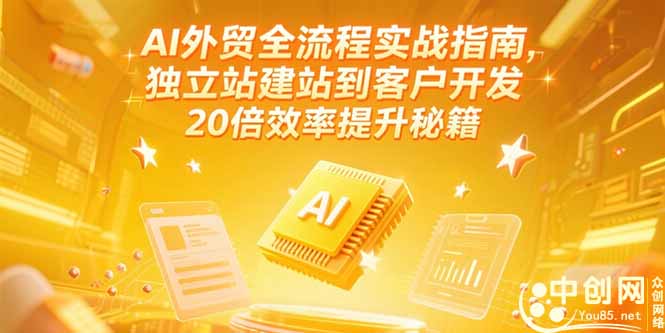 AI外贸全流程实战指南，独立站建站到客户开发，20倍效率提升秘籍(更新6月-天行资源库