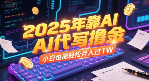 2025年靠AI代写撸金，小白也能轻松月入过1W-天行资源库