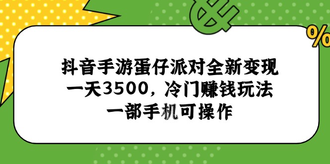 抖音手游蛋仔派对全新变现，一天3500，冷门赚钱玩法，一部手机可操作-天行资源库