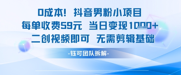 0成本，抖音男粉小项目 每单收费59元当日变现1k+ 二创视频即可无需剪辑基础-天行资源库