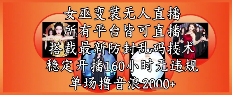 女巫变装直播最新玩法，所有直播平台皆可操作，稳定开播160小时无违规，单场撸音浪2k+-天行资源库