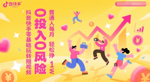 抖音快手零基础玩转短视频，0投入0风险，普通人每月轻松挣1W-天行资源库