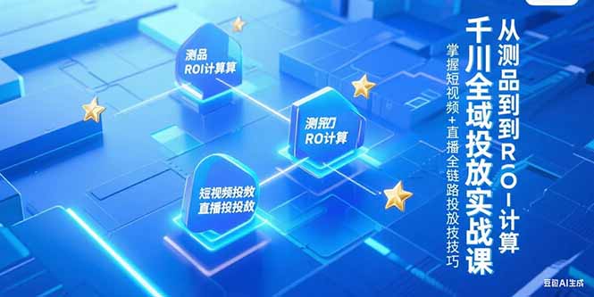 千川全域投放实战课，从测品到ROI计算，掌握短视频+直播全链路投放技巧-天行资源库