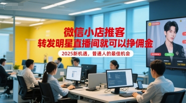 微信小店推客，转发明星直播间就可以挣佣金，2025新机遇，普通人的最佳机会-天行资源库