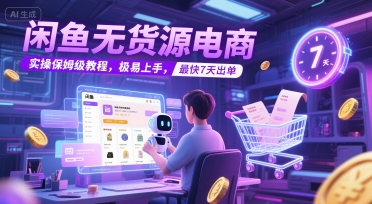 闲鱼无货源电商，实操保姆级教程，极易上手，最快7天出单-天行资源库