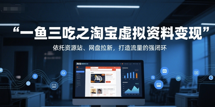 一鱼三吃之淘宝虚拟资料变现，依托资源站、网盘拉新，打造流量的强闭环-天行资源库
