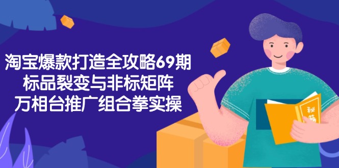 淘宝爆款打造全攻略-69期，标品裂变与非标矩阵，万相台推广组合拳实操-天行资源库