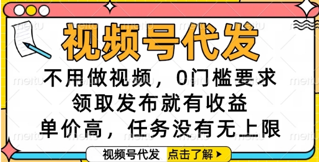 视频号代发，不用做视频，0门槛要求，领取发布就有收益，单价高，任务没有无上限【揭秘】-天行资源库