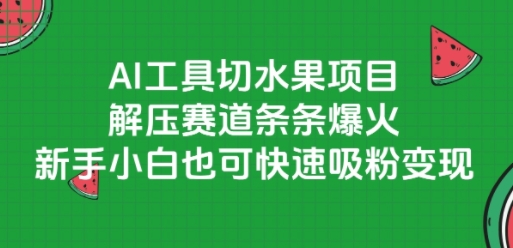 AI工具切水果项目，解压赛道条条爆火，新手小白也可快速吸粉变现-天行资源库
