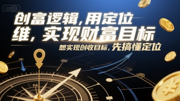 创富逻辑，用定位思维实现财富目标，想实现创收目标，先搞懂定位-天行资源库