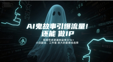 AI鬼故事引爆流量，还能做IP，视频号多渠道收益单日1k+，小白副业、工作室放大的最佳选择-天行资源库