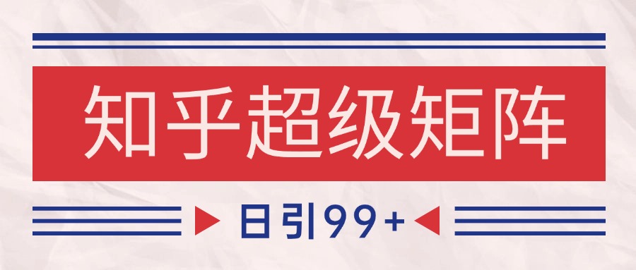 知乎超级矩阵玩法引流高质量精准粉SEO覆盖 日变现4000+-天行资源库