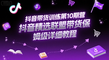 抖音带货训练第10期营，抖音精选联盟带货保姆级详细教程-天行资源库