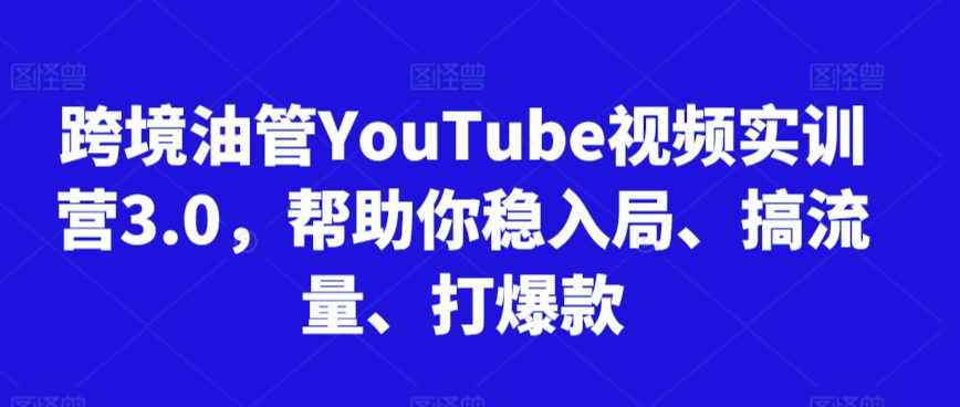 跨境油管YouTube视频实训营3.0，帮助你稳入局、搞流量、打爆款(更新2025)-天行资源库