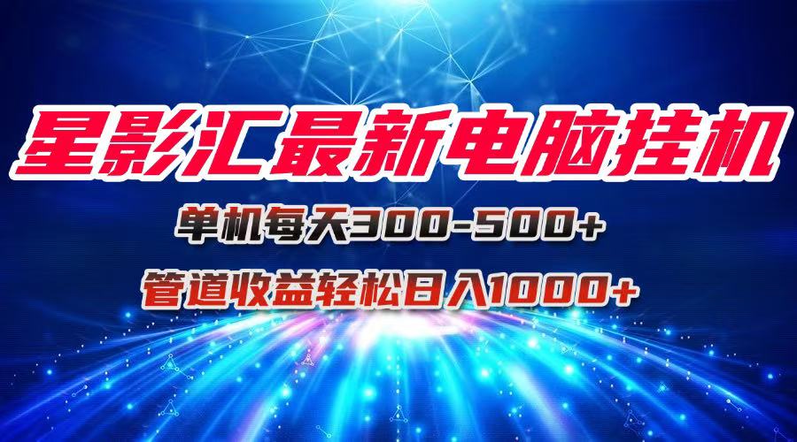 星影汇最新电脑挂机单机每天300+团队管道收益轻松日入1000+-天行资源库