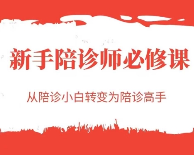 新手陪诊师必修课，从陪诊小白转变为陪诊高手-天行资源库
