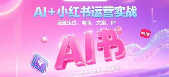 AI+小红书运营实战，涵盖定位、电商、文案、IP 打造等，轻松搞定内容创作-天行资源库