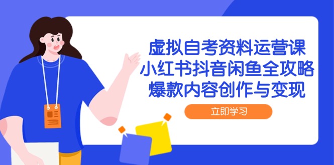 虚拟自考资料运营课，小红书抖音闲鱼全攻略，爆款内容创作与变现-天行资源库