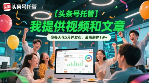 【头条号托管 】我提供视频和文章，你每天花5分钟发布，最高躺挣1W+【揭秘】-天行资源库