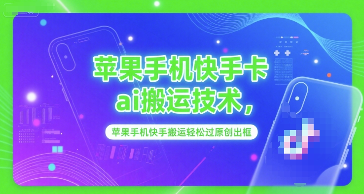苹果手机快手卡ai搬运技术，苹果手机快手搬运轻松过原创出框-天行资源库