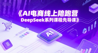AI电商线上陪跑营，DeepSeek系列课程先导课-天行资源库