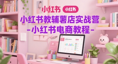 小红书教辅薯店实战营-小红书电商教程-天行资源库