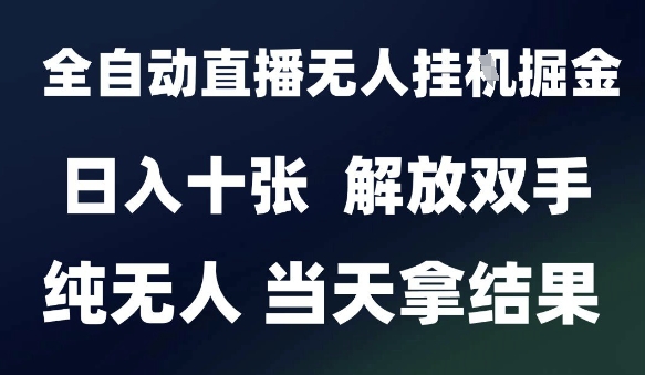 2025最新全自动直播无人挂G掘金，日入十张，解放双手纯无人，当天拿结果【揭秘】-天行资源库