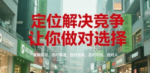 定位解决竞争，让你做对选择，复制成功，选对赛道，选对品类，选对平台，选对人-天行资源库