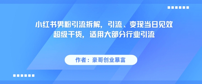 小红书男粉引流拆解，引流、变现当日见效超级干货，适用大部分行业引流-天行资源库