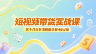 短视频带货实战课，三个月自然流橱窗突破45W单-天行资源库
