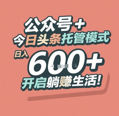 公众号 + 今日头条托管模式，日入 6张 + 开启躺挣生活【揭秘】-天行资源库
