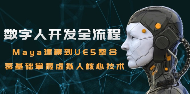 数字人开发全流程：Maya建模到UE5整合，零基础掌握虚拟人核心技术-天行资源库