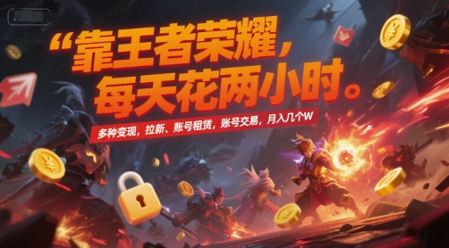 靠王者荣耀，每天花两小时，多种变现，拉新、账号租赁，账号交易，月入几个W【揭秘】-天行资源库