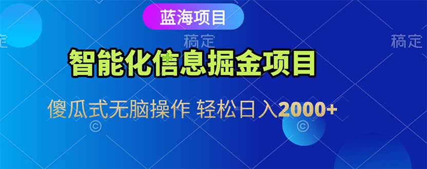 智能化信息蓝海掘金项目 傻瓜式无脑操作 轻松日入2000+-天行资源库