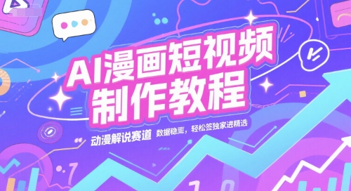 AI漫画短视频制作教程，动漫解说赛道，数据稳定且流量高，轻松签独家进精选-天行资源库