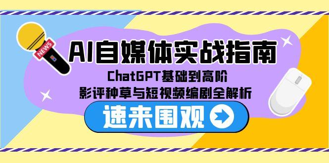 AI自媒体实战指南，ChatGPT基础到高阶，影评种草与短视频编剧全解析-天行资源库