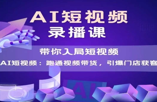 AI短视频爆款，带你入局短视频，跑通视频带货，引爆门店获客-天行资源库