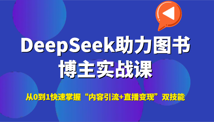 DeepSeek助力图书博主实战课，从0到1快速掌握“内容引流+直播变现”双技能-天行资源库