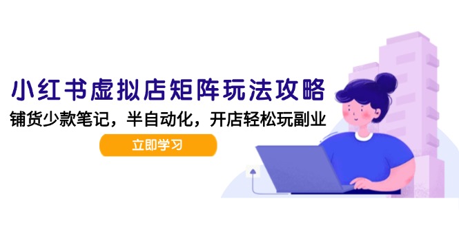 小红书虚拟店矩阵玩法-更新，AI批量制作笔记，半自动化运营日发20笔记攻略-天行资源库