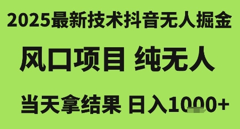 2025最新技术抖音无人掘金，风口项目，纯无人，当天拿结果日入1k+【揭秘】-天行资源库