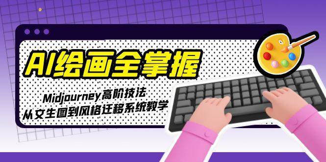 AI绘画全掌握：Midjourney高阶技法，从文生图到风格迁移系统教学-天行资源库