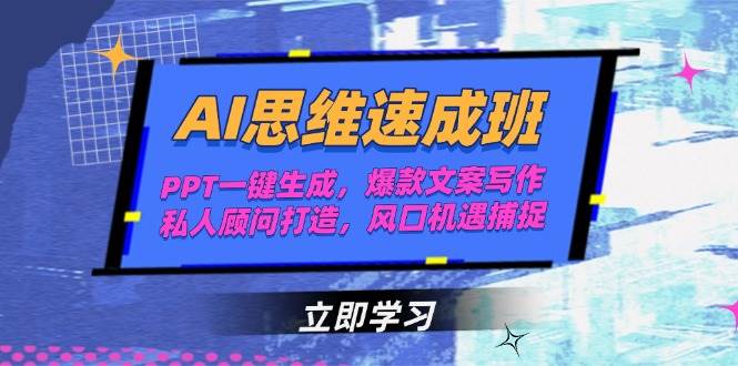 AI思维速成班，PPT一键生成，爆款文案写作，私人顾问打造，风口机遇捕捉-天行资源库